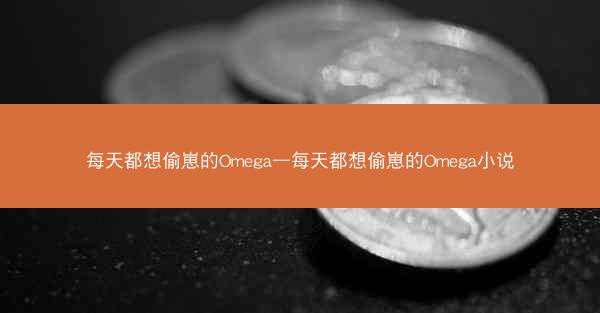 每天都想偷崽的Omega—每天都想偷崽的Omega小说