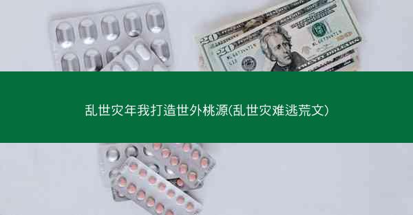 乱世灾年我打造世外桃源(乱世灾难逃荒文)