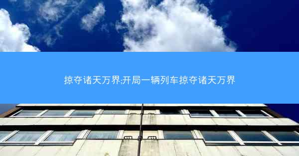 掠夺诸天万界;开局一辆列车掠夺诸天万界