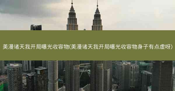 美漫诸天我开局曝光收容物(美漫诸天我开局曝光收容物身子有点虚呀) 美漫诸天我开局曝光收容物(美漫诸天我开局曝光收容物身子有点虚呀)