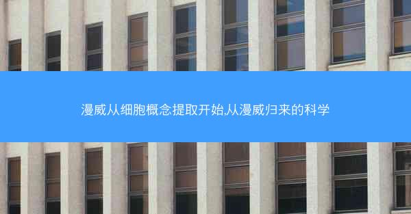 漫威从细胞概念提取开始,从漫威归来的科学