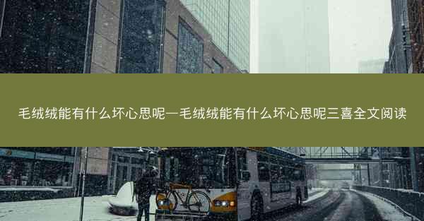 毛绒绒能有什么坏心思呢—毛绒绒能有什么坏心思呢三喜全文阅读