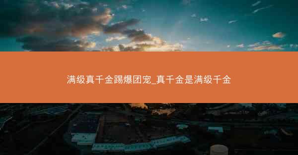 满级真千金踢爆团宠_真千金是满级千金