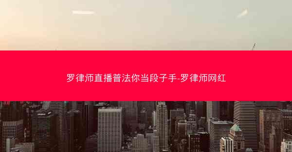 罗律师直播普法你当段子手-罗律师网红
