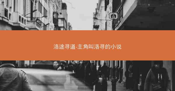 洛途寻道-主角叫洛寻的小说