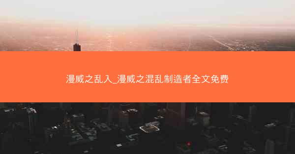 漫威之乱入_漫威之混乱制造者全文免费