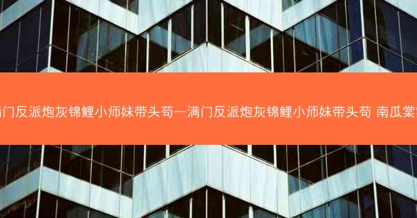 满门反派炮灰锦鲤小师妹带头苟—满门反派炮灰锦鲤小师妹带头苟 南瓜棠棠 满门反派炮灰锦鲤小师妹带头苟—满门反派炮灰锦鲤小师妹带头苟 南瓜棠棠