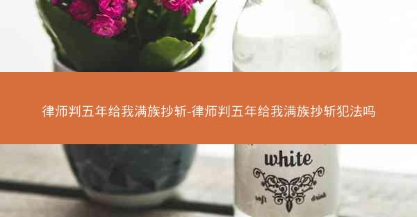 律师判五年给我满族抄斩-律师判五年给我满族抄斩犯法吗