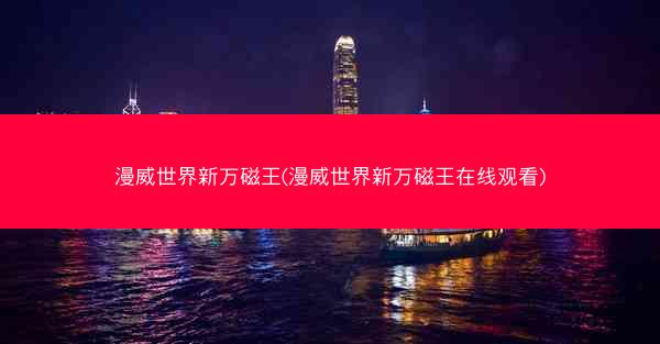 漫威世界新万磁王(漫威世界新万磁王在线观看)