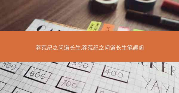莽荒纪之问道长生,莽荒纪之问道长生笔趣阁