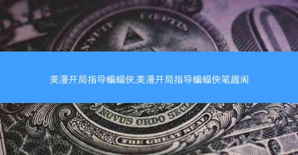 美漫开局指导蝙蝠侠,美漫开局指导蝙蝠侠笔趣阁