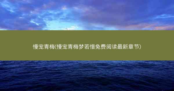 慢宠青梅(慢宠青梅梦若惜免费阅读最新章节)