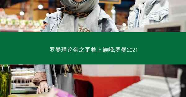 罗曼理论帝之歪着上巅峰;罗曼2021 罗曼理论帝之歪着上巅峰;罗曼2021