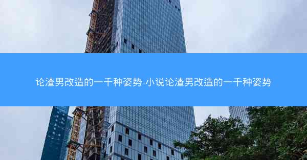 论渣男改造的一千种姿势-小说论渣男改造的一千种姿势