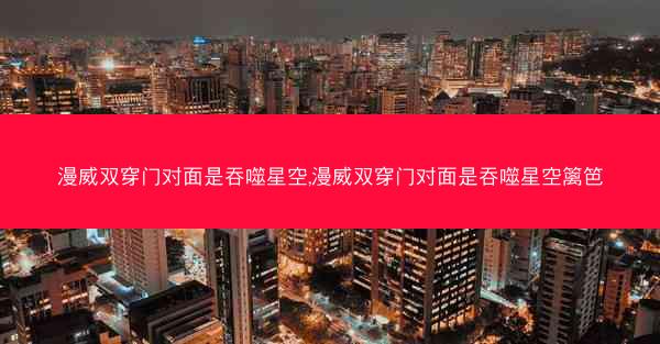 漫威双穿门对面是吞噬星空,漫威双穿门对面是吞噬星空篱笆