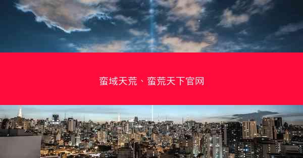 蛮域天荒、蛮荒天下官网