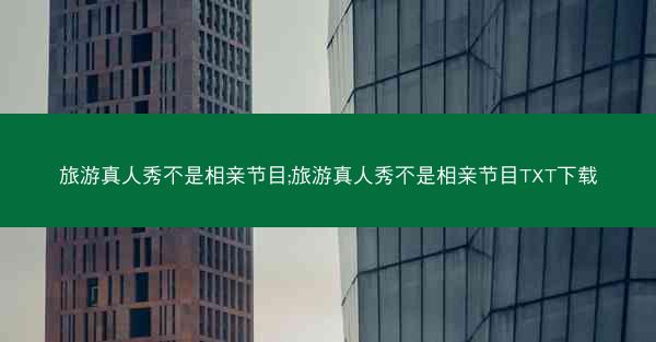 旅游真人秀不是相亲节目;旅游真人秀不是相亲节目TXT下载
