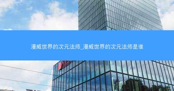 漫威世界的次元法师_漫威世界的次元法师是谁