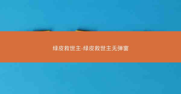 绿皮救世主-绿皮救世主无弹窗
