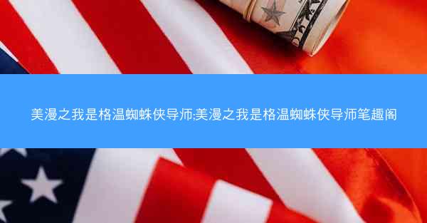 美漫之我是格温蜘蛛侠导师;美漫之我是格温蜘蛛侠导师笔趣阁
