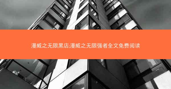 漫威之无限黑店;漫威之无限强者全文免费阅读 漫威之无限黑店;漫威之无限强者全文免费阅读