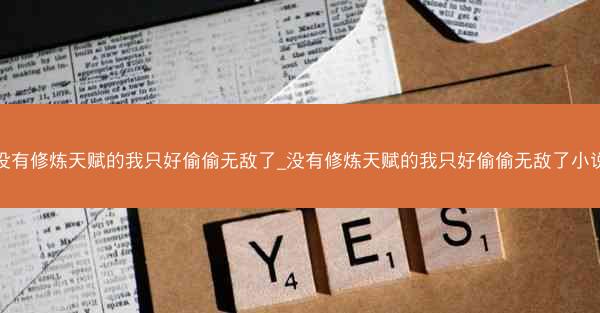 没有修炼天赋的我只好偷偷无敌了_没有修炼天赋的我只好偷偷无敌了小说