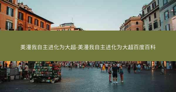 美漫我自主进化为大超-美漫我自主进化为大超百度百科