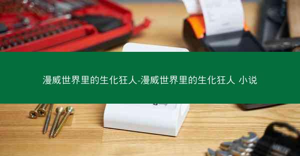 漫威世界里的生化狂人-漫威世界里的生化狂人 小说