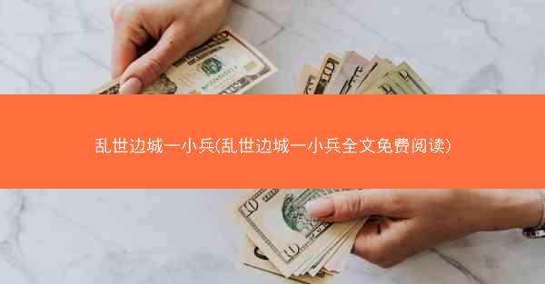 乱世边城一小兵(乱世边城一小兵全文免费阅读)