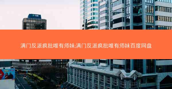 满门反派疯批唯有师妹;满门反派疯批唯有师妹百度网盘