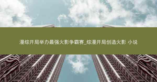漫综开局举办最强火影争霸赛_综漫开局创造火影 小说