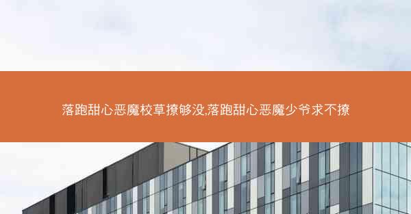 落跑甜心恶魔校草撩够没,落跑甜心恶魔少爷求不撩