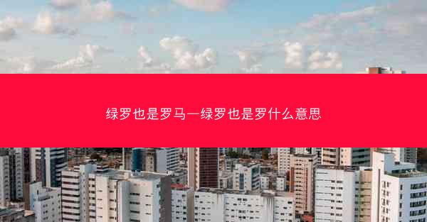 绿罗也是罗马—绿罗也是罗什么意思