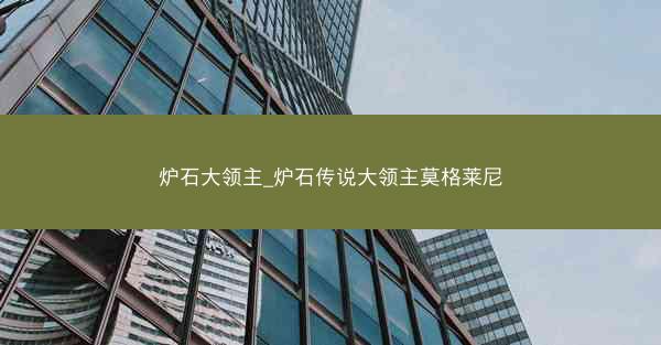 炉石大领主_炉石传说大领主莫格莱尼 炉石大领主_炉石传说大领主莫格莱尼