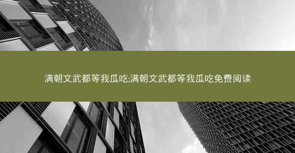 满朝文武都等我瓜吃;满朝文武都等我瓜吃免费阅读