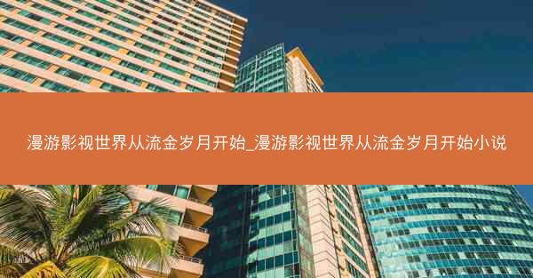 漫游影视世界从流金岁月开始_漫游影视世界从流金岁月开始小说