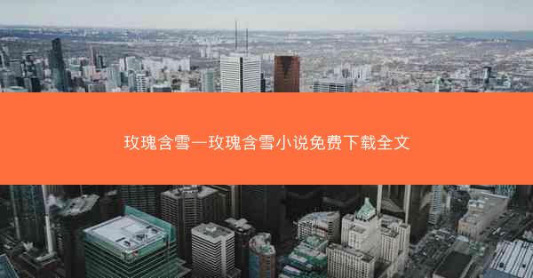 玫瑰含雪—玫瑰含雪小说免费下载全文