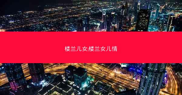 楼兰儿女;楼兰女儿情