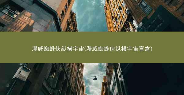 漫威蜘蛛侠纵横宇宙(漫威蜘蛛侠纵横宇宙盲盒) 漫威蜘蛛侠纵横宇宙(漫威蜘蛛侠纵横宇宙盲盒)