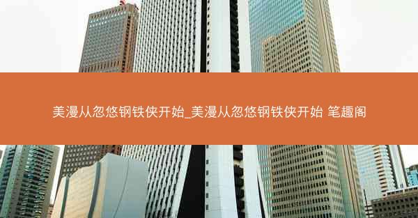 美漫从忽悠钢铁侠开始_美漫从忽悠钢铁侠开始 笔趣阁