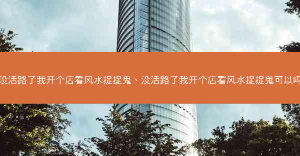 没活路了我开个店看风水捉捉鬼、没活路了我开个店看风水捉捉鬼可以吗