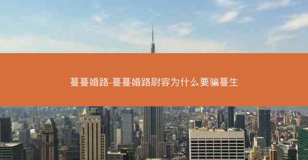 蔓蔓婚路-蔓蔓婚路尉容为什么要骗蔓生 蔓蔓婚路-蔓蔓婚路尉容为什么要骗蔓生