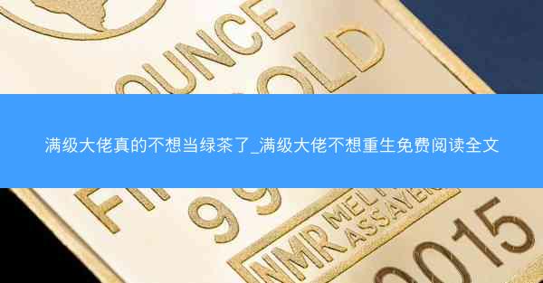 满级大佬真的不想当绿茶了_满级大佬不想重生免费阅读全文