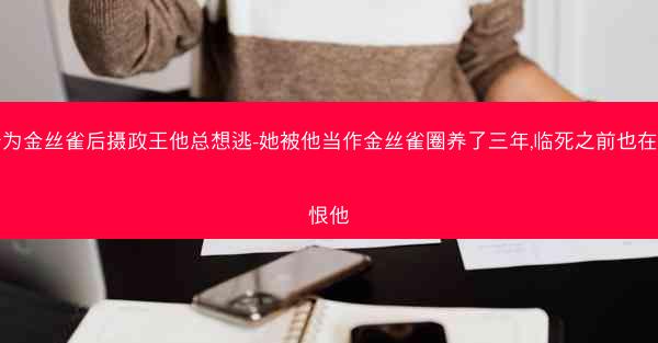沦为金丝雀后摄政王他总想逃-她被他当作金丝雀圈养了三年,临死之前也在怨恨他
