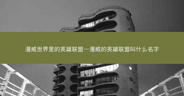 漫威世界里的英雄联盟—漫威的英雄联盟叫什么名字