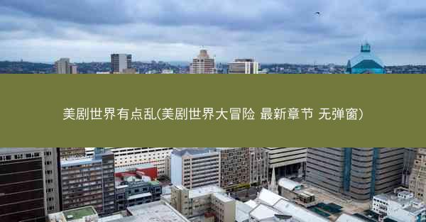 美剧世界有点乱(美剧世界大冒险 最新章节 无弹窗)