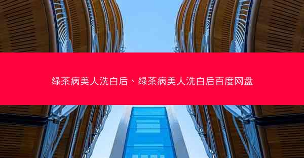 绿茶病美人洗白后、绿茶病美人洗白后百度网盘