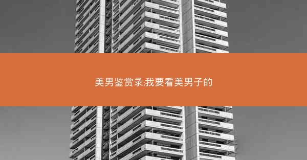 美男鉴赏录;我要看美男子的