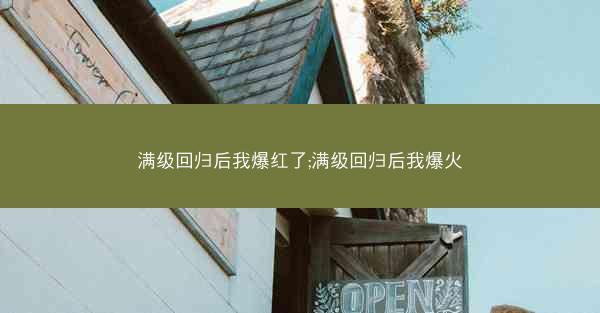 满级回归后我爆红了;满级回归后我爆火