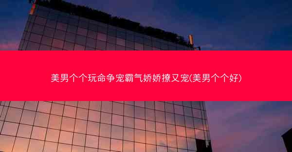 美男个个玩命争宠霸气娇娇撩又宠(美男个个好)